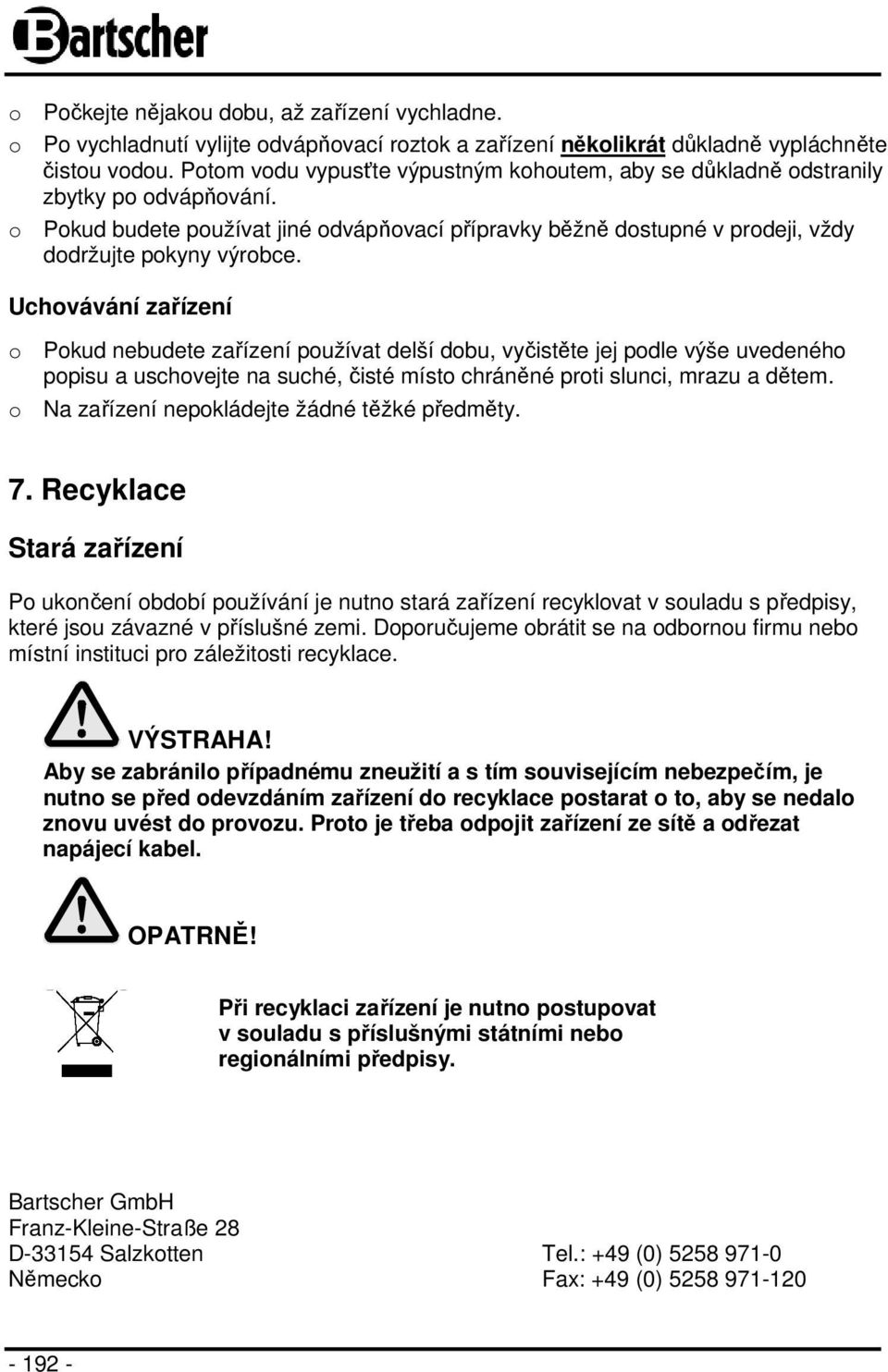 Uchovávání zařízení o Pokud nebudete zařízení používat delší dobu, vyčistěte jej podle výše uvedeného popisu a uschovejte na suché, čisté místo chráněné proti slunci, mrazu a dětem.