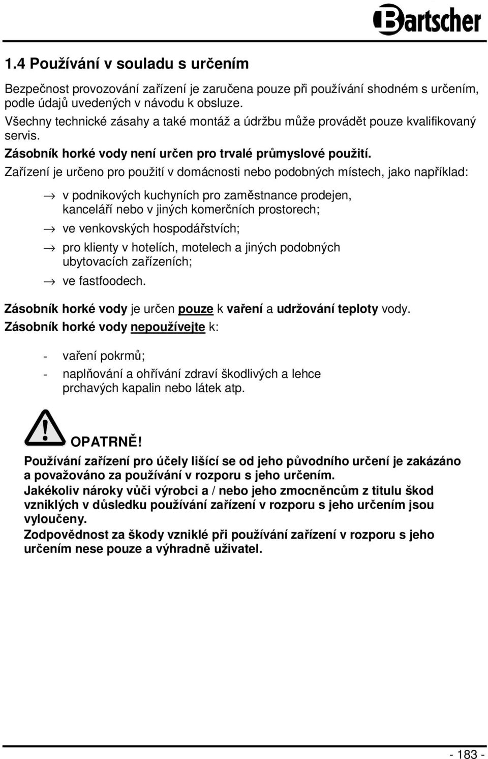 Zařízení je určeno pro použití v domácnosti nebo podobných místech, jako například: v podnikových kuchyních pro zaměstnance prodejen, kanceláří nebo v jiných komerčních prostorech; ve venkovských