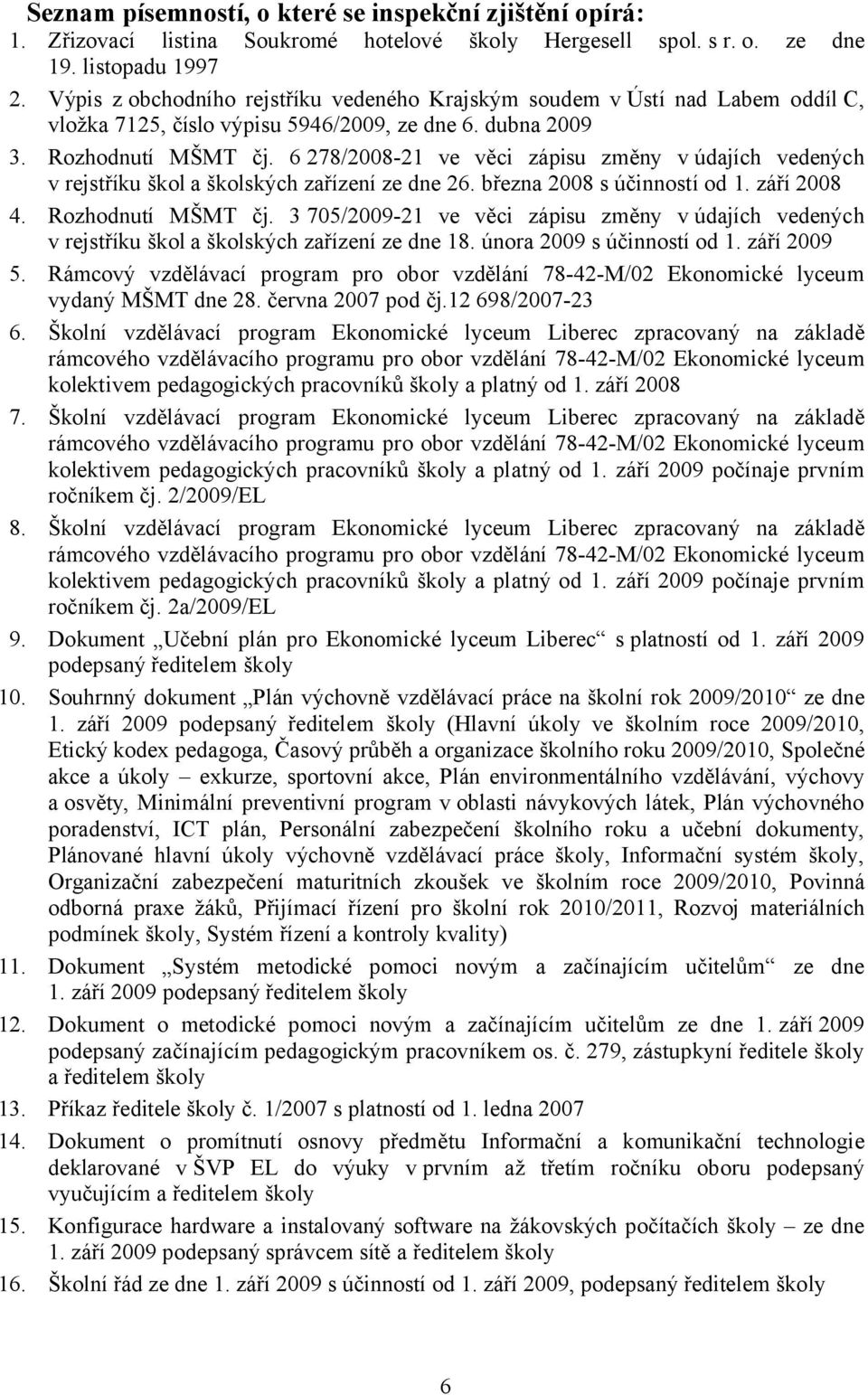 6 278/2008-21 ve věci zápisu změny v údajích vedených v rejstříku škol a školských zařízení ze dne 26. března 2008 s účinností od 1. září 2008 4. Rozhodnutí MŠMT čj.