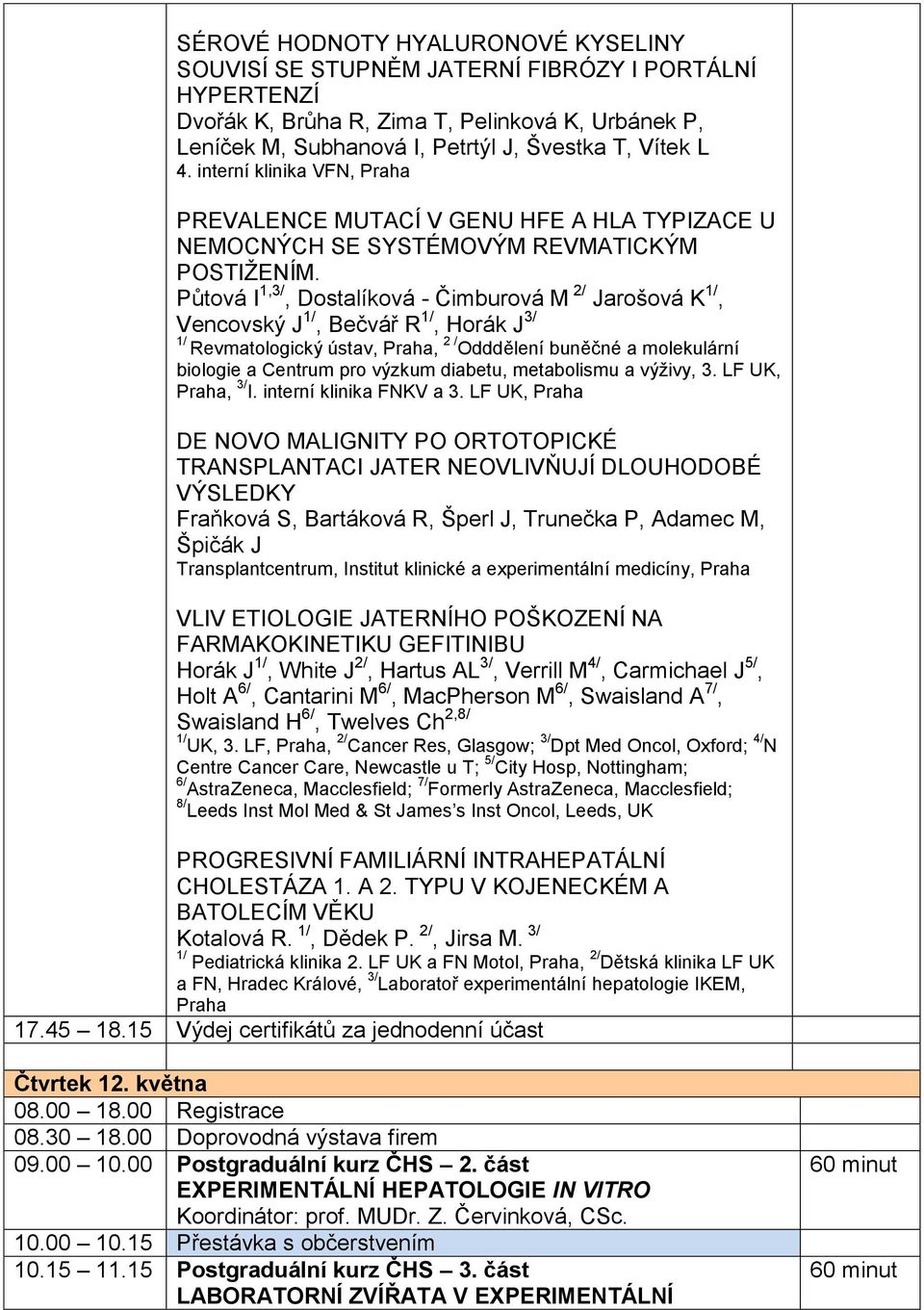 Půtová I 1,3/, Dostalíková - Čimburová M 2/ Jarošová K, Vencovský J, Bečvář R, Horák J 3/ Revmatologický ústav, Praha, 2 / Odddělení buněčné a molekulární biologie a Centrum pro výzkum diabetu,