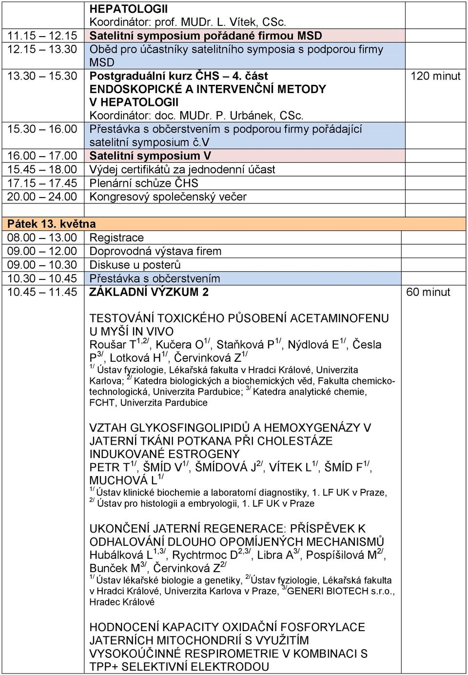 00 Přestávka s občerstvením s podporou firmy pořádající satelitní symposium č.v 16.00 17.00 Satelitní symposium V 15.45 18.00 Výdej certifikátů za jednodenní účast 17.15 17.45 Plenární schůze ČHS 20.