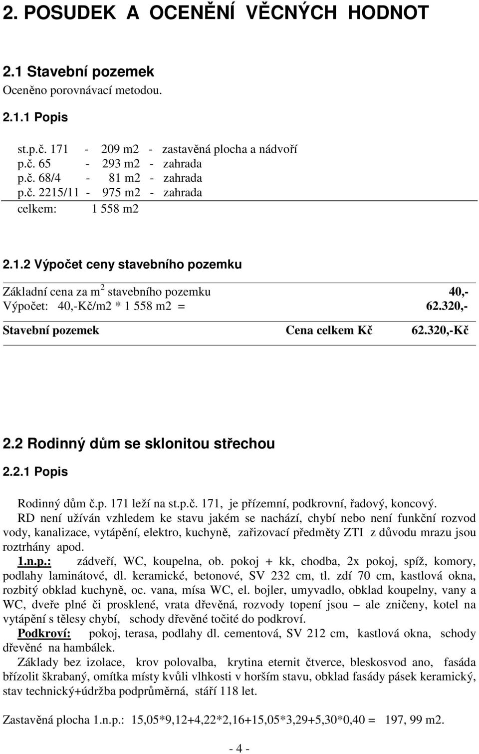 320,- Stavební pozemek Cena celkem Kč 62.320,-Kč 2.2 Rodinný dům se sklonitou střechou 2.2.1 Popis Rodinný dům č.p. 171 leží na st.p.č. 171, je přízemní, podkrovní, řadový, koncový.