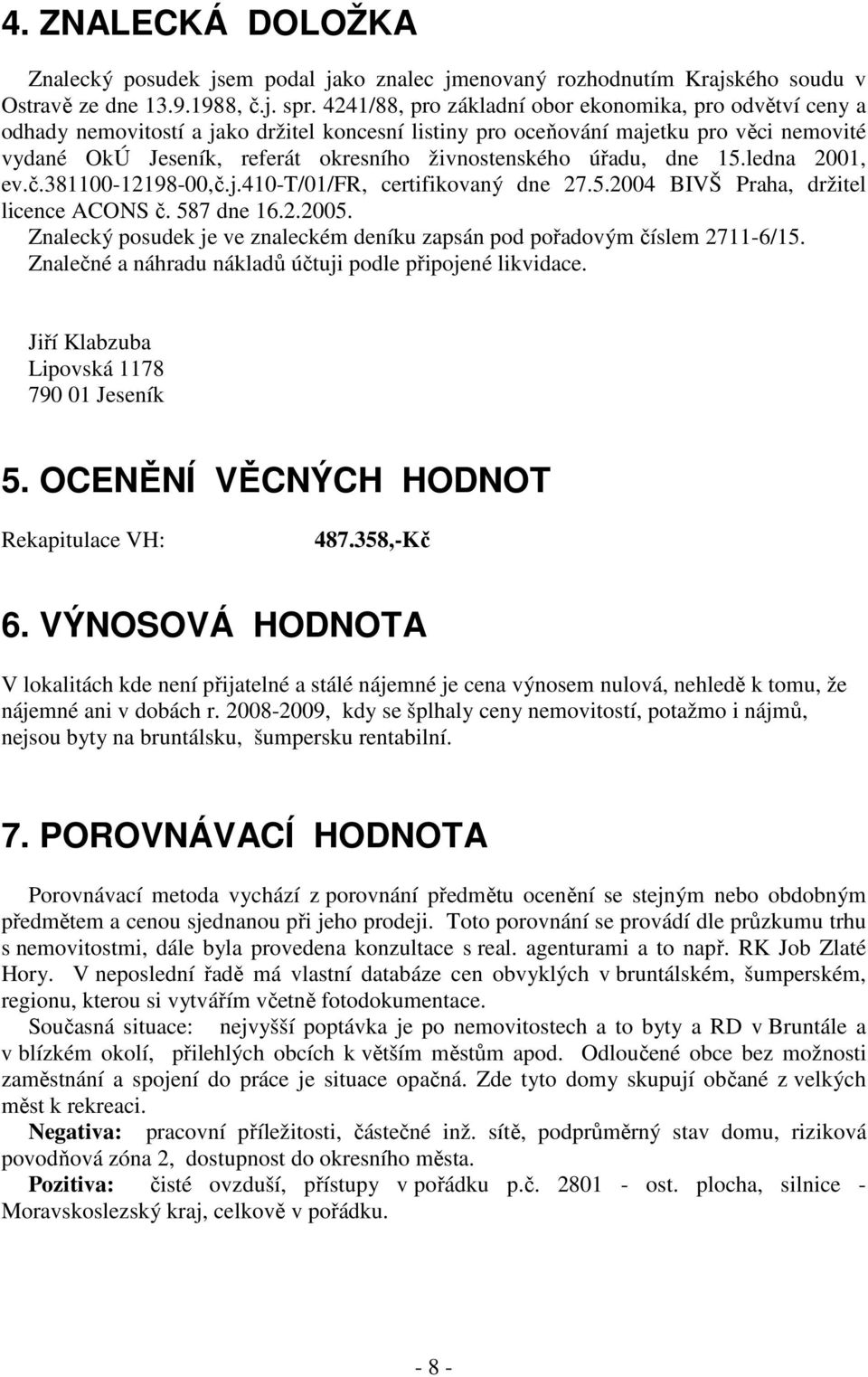 živnostenského úřadu, dne 15.ledna 2001, ev.č.381100-12198-00,č.j.410-t/01/fr, certifikovaný dne 27.5.2004 BIVŠ Praha, držitel licence ACONS č. 587 dne 16.2.2005.