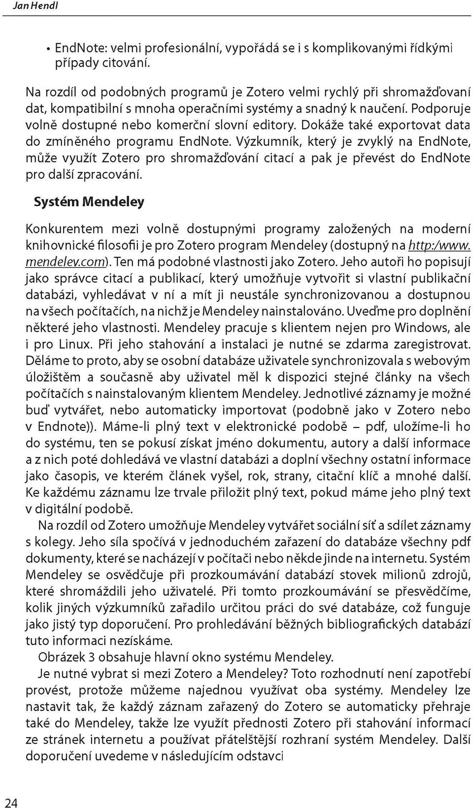 Dokáže také exportovat data do zmíněného programu EndNote. Výzkumník, který je zvyklý na EndNote, může využít Zotero pro shromažďování citací a pak je převést do EndNote pro další zpracování.