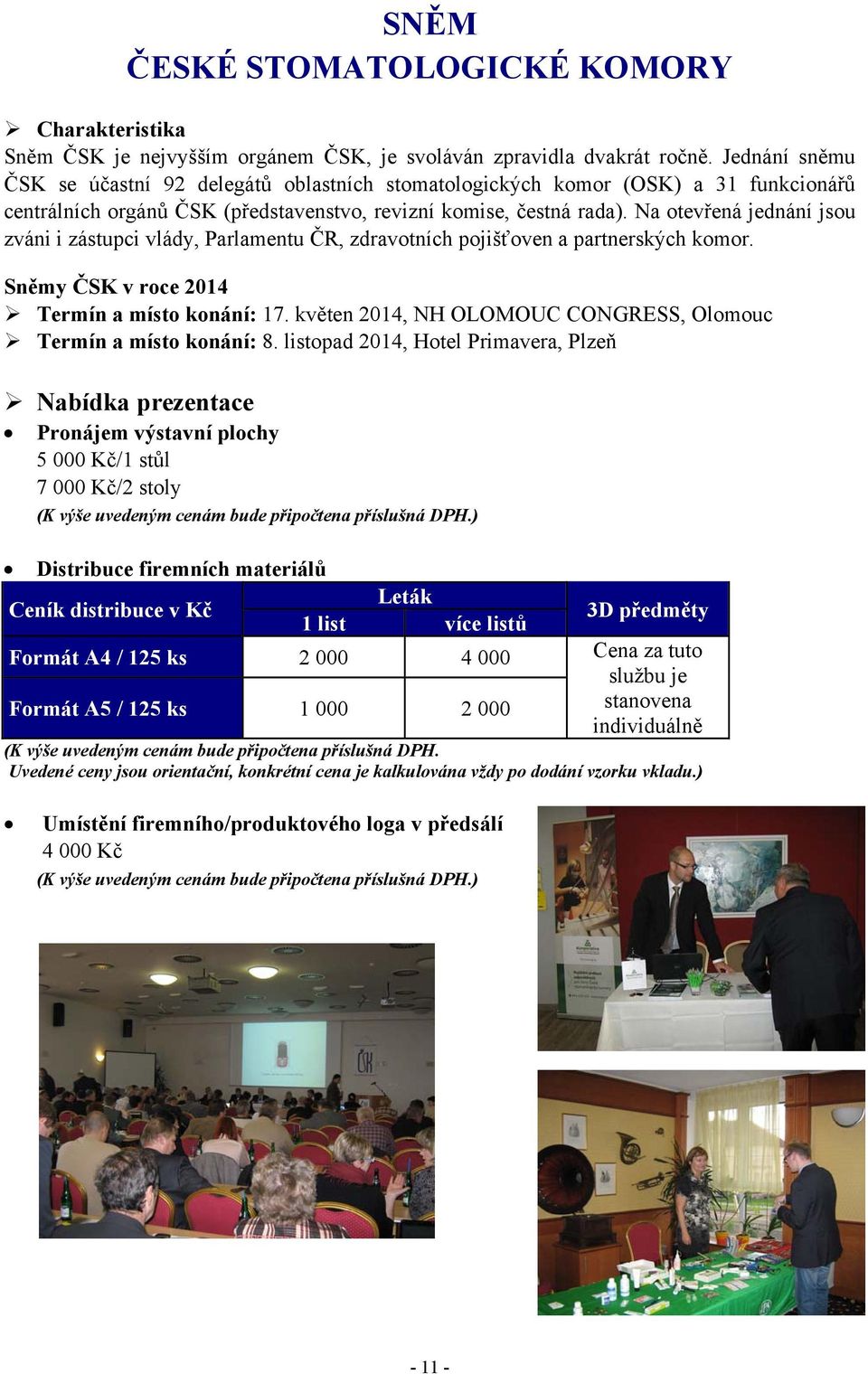 Na otevřená jednání jsou zváni i zástupci vlády, Parlamentu ČR, zdravotních pojišťoven a partnerských komor. Sněmy ČSK v roce 2014 Termín a místo konání: 17.