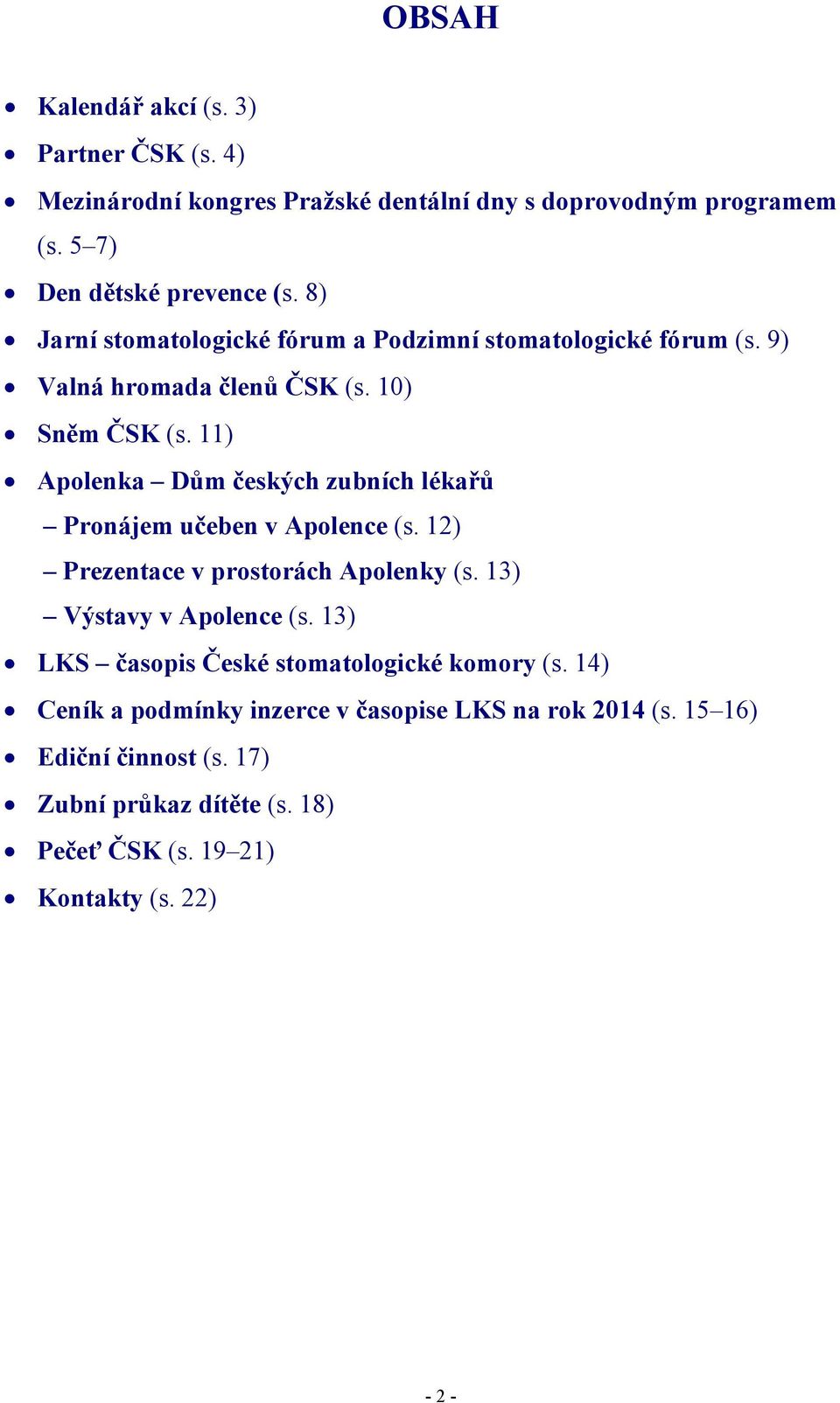 11) Apolenka Dům českých zubních lékařů Pronájem učeben v Apolence (s. 12) Prezentace v prostorách Apolenky (s. 13) Výstavy v Apolence (s.