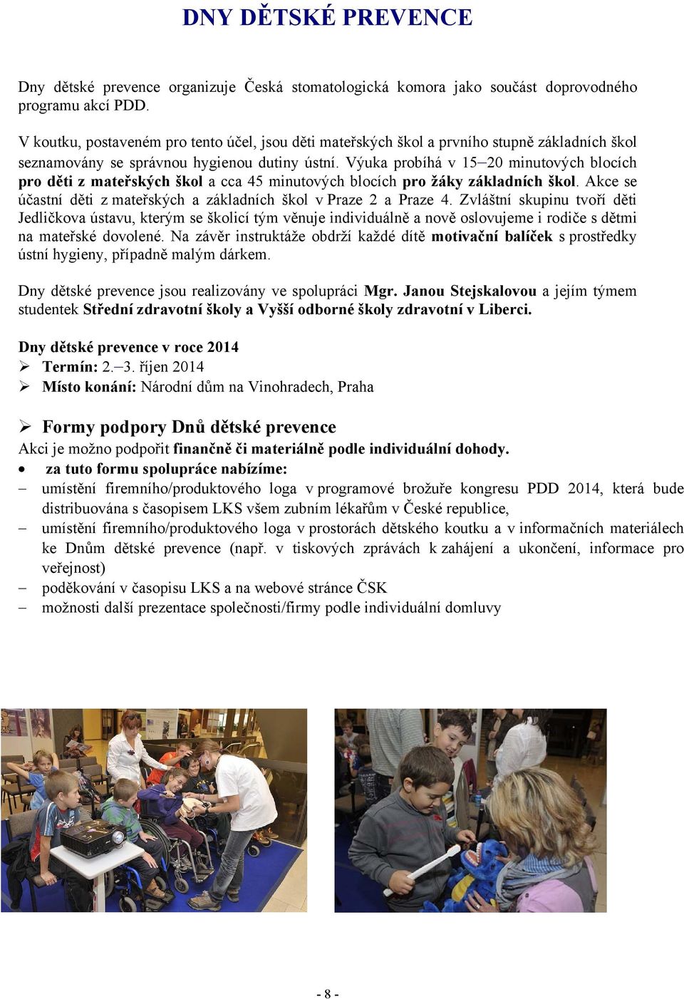 Výuka probíhá v 15 20 minutových blocích pro děti z mateřských škol a cca 45 minutových blocích pro žáky základních škol. Akce se účastní děti z mateřských a základních škol v Praze 2 a Praze 4.