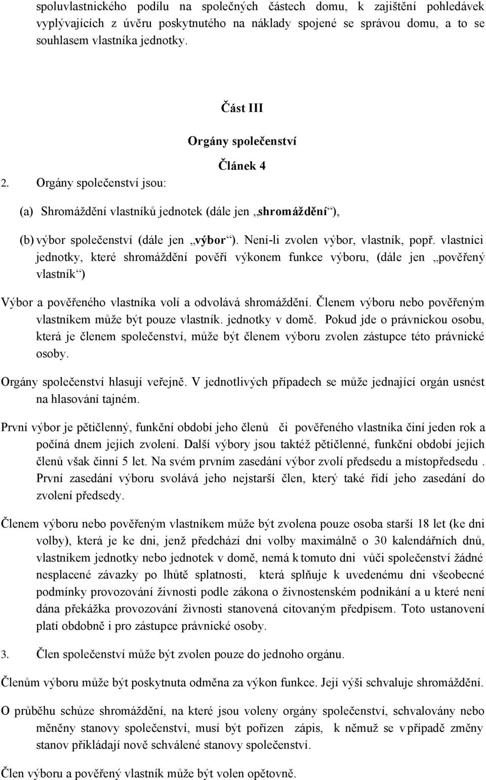 Není-li zvolen výbor, vlastník, popř. vlastníci jednotky, které shromáždění pověří výkonem funkce výboru, (dále jen pověřený vlastník ) Výbor a pověřeného vlastníka volí a odvolává shromáždění.