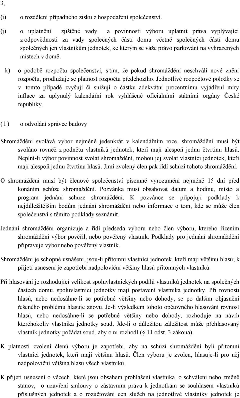 váže právo parkování na vyhrazených místech v domě. k) o podobě rozpočtu společenství, s tím, že pokud shromáždění neschválí nové znění rozpočtu, prodlužuje se platnost rozpočtu předchozího.