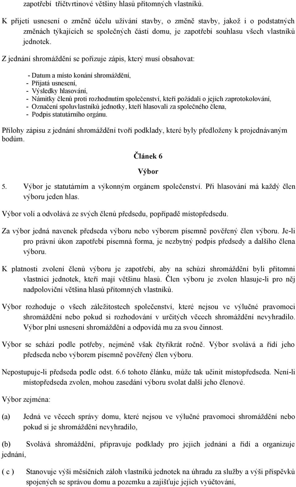 Z jednání shromáždění se pořizuje zápis, který musí obsahovat: - Datum a místo konání shromáždění, - Přijatá usnesení, - Výsledky hlasování, - Námitky členů proti rozhodnutím společenství, kteří