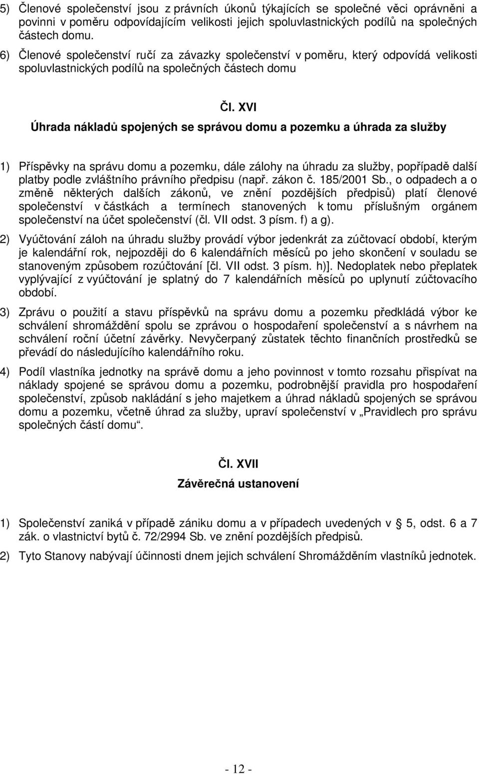 XVI Úhrada nákladů spojených se správou domu a pozemku a úhrada za služby 1) Příspěvky na správu domu a pozemku, dále zálohy na úhradu za služby, popřípadě další platby podle zvláštního právního