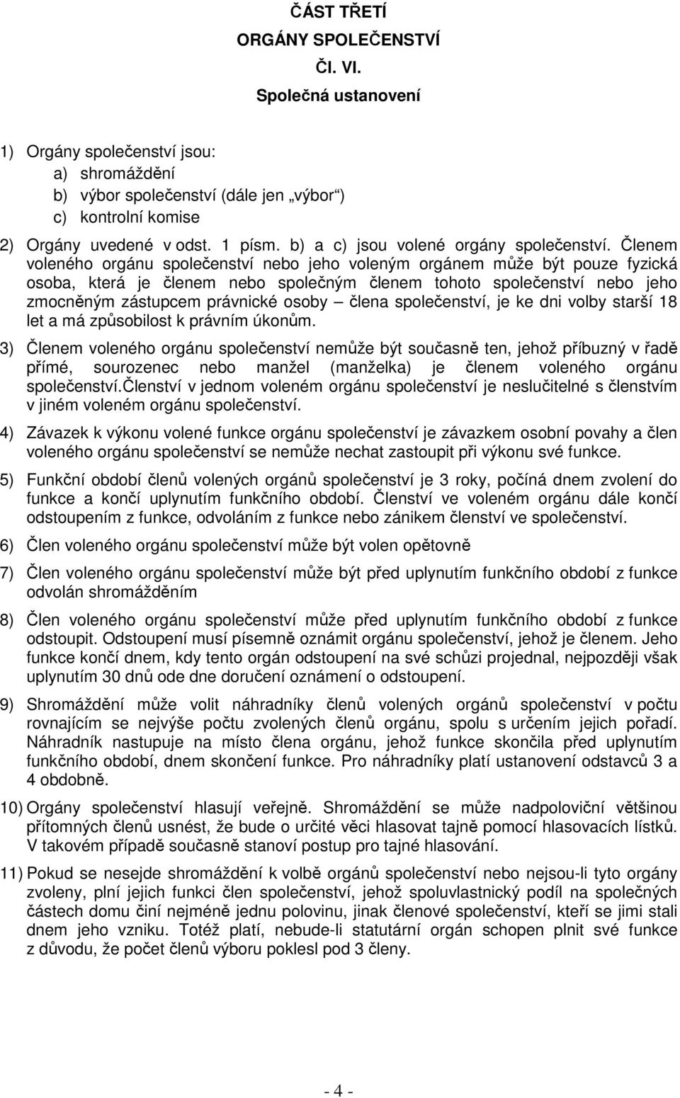 Členem voleného orgánu společenství nebo jeho voleným orgánem může být pouze fyzická osoba, která je členem nebo společným členem tohoto společenství nebo jeho zmocněným zástupcem právnické osoby