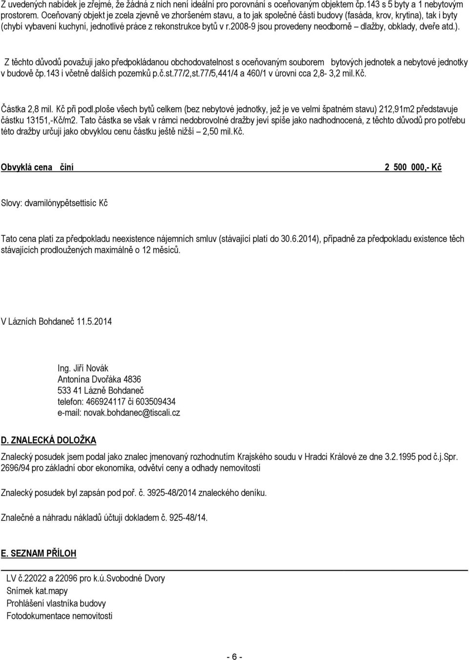 2008-9 jsou provedeny neodborně dlažby, obklady, dveře atd.). Z těchto důvodů považuji jako předpokládanou obchodovatelnost s oceňovaným souborem bytových jednotek a nebytové jednotky v budově čp.