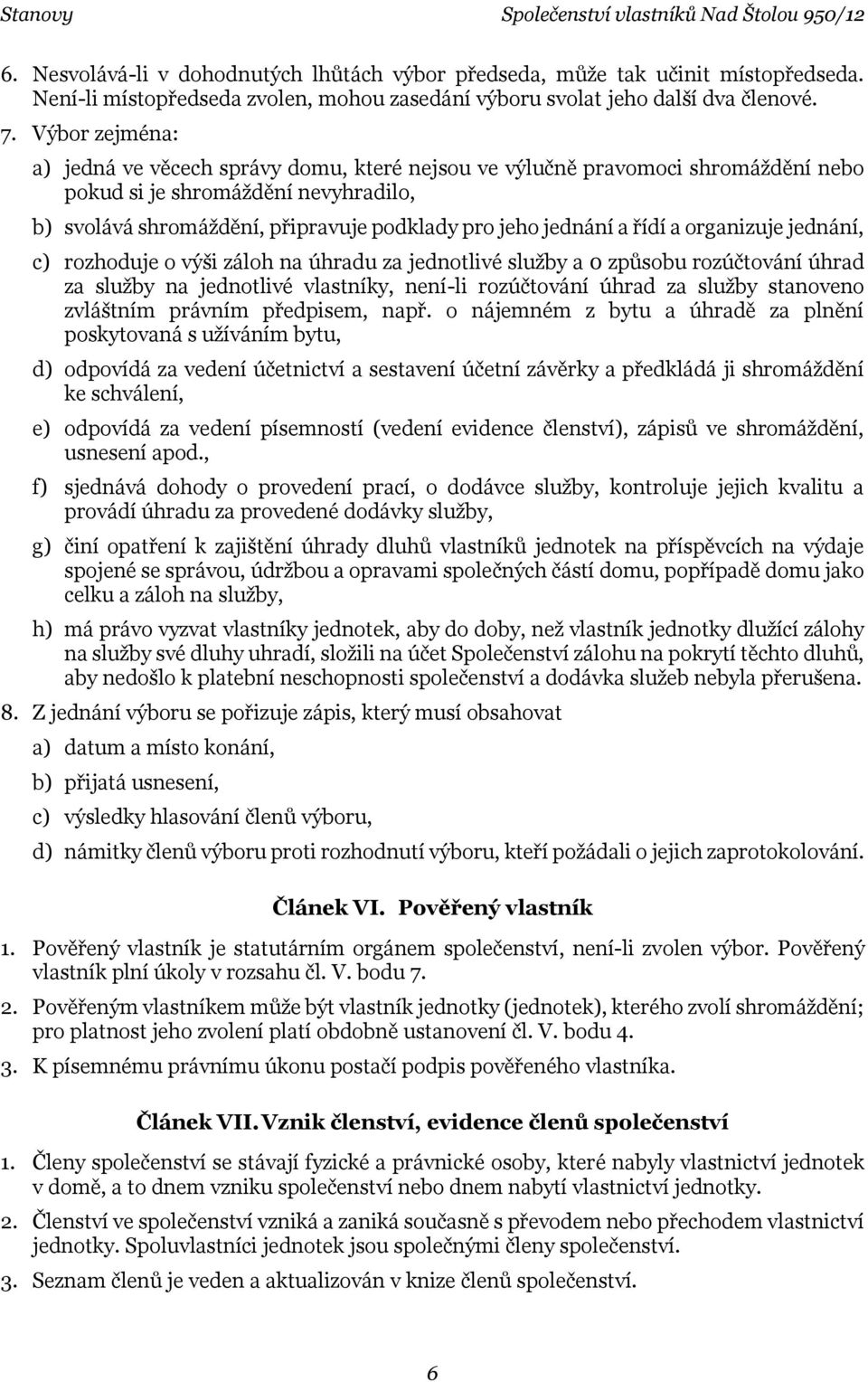 řídí a organizuje jednání, c) rozhoduje o výši záloh na úhradu za jednotlivé služby a 0 způsobu rozúčtování úhrad za služby na jednotlivé vlastníky, není-li rozúčtování úhrad za služby stanoveno