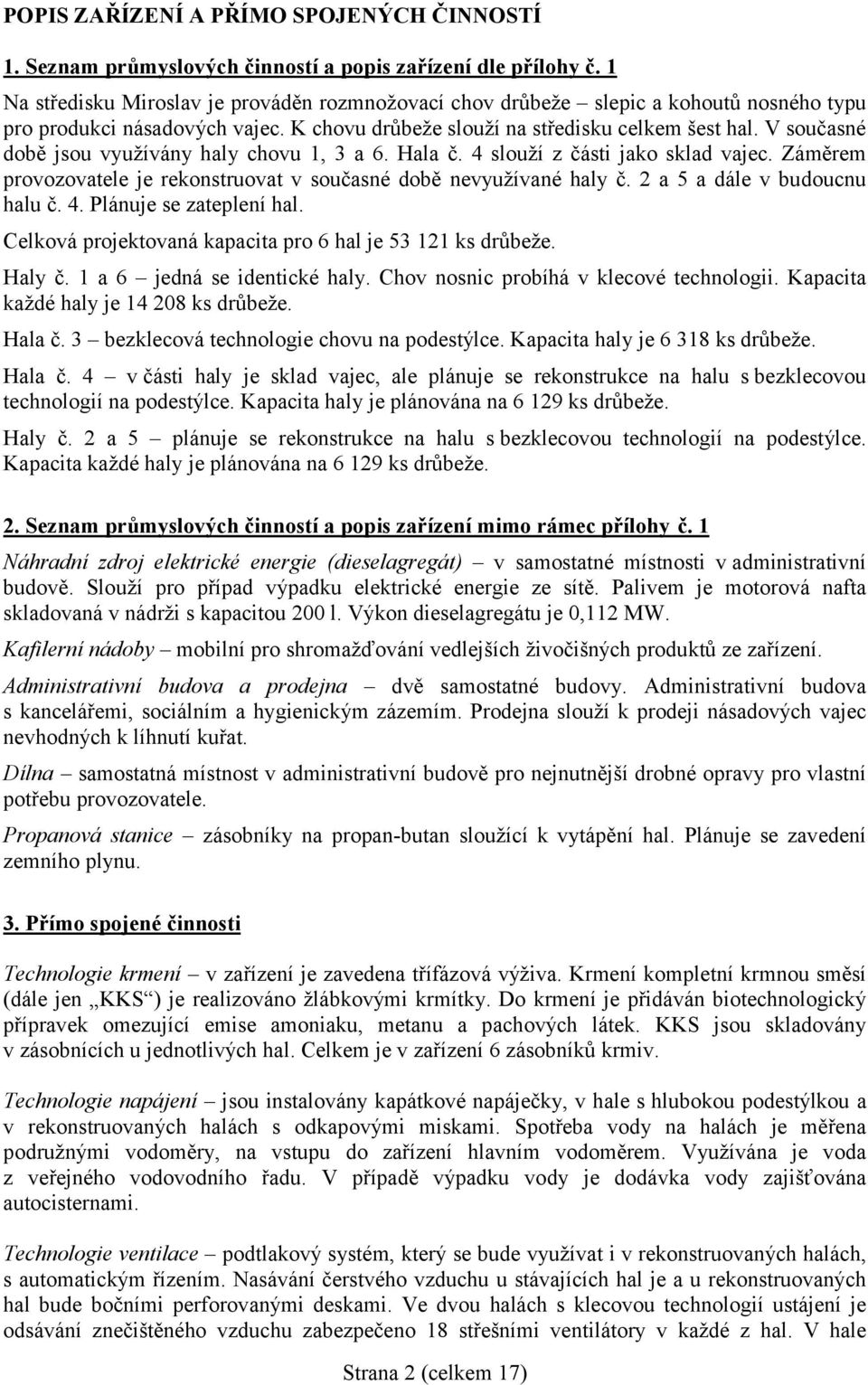 V současné době jsou využívány haly chovu 1, 3 a 6. Hala č. 4 slouží z části jako sklad vajec. Záměrem provozovatele je rekonstruovat v současné době nevyužívané haly č.