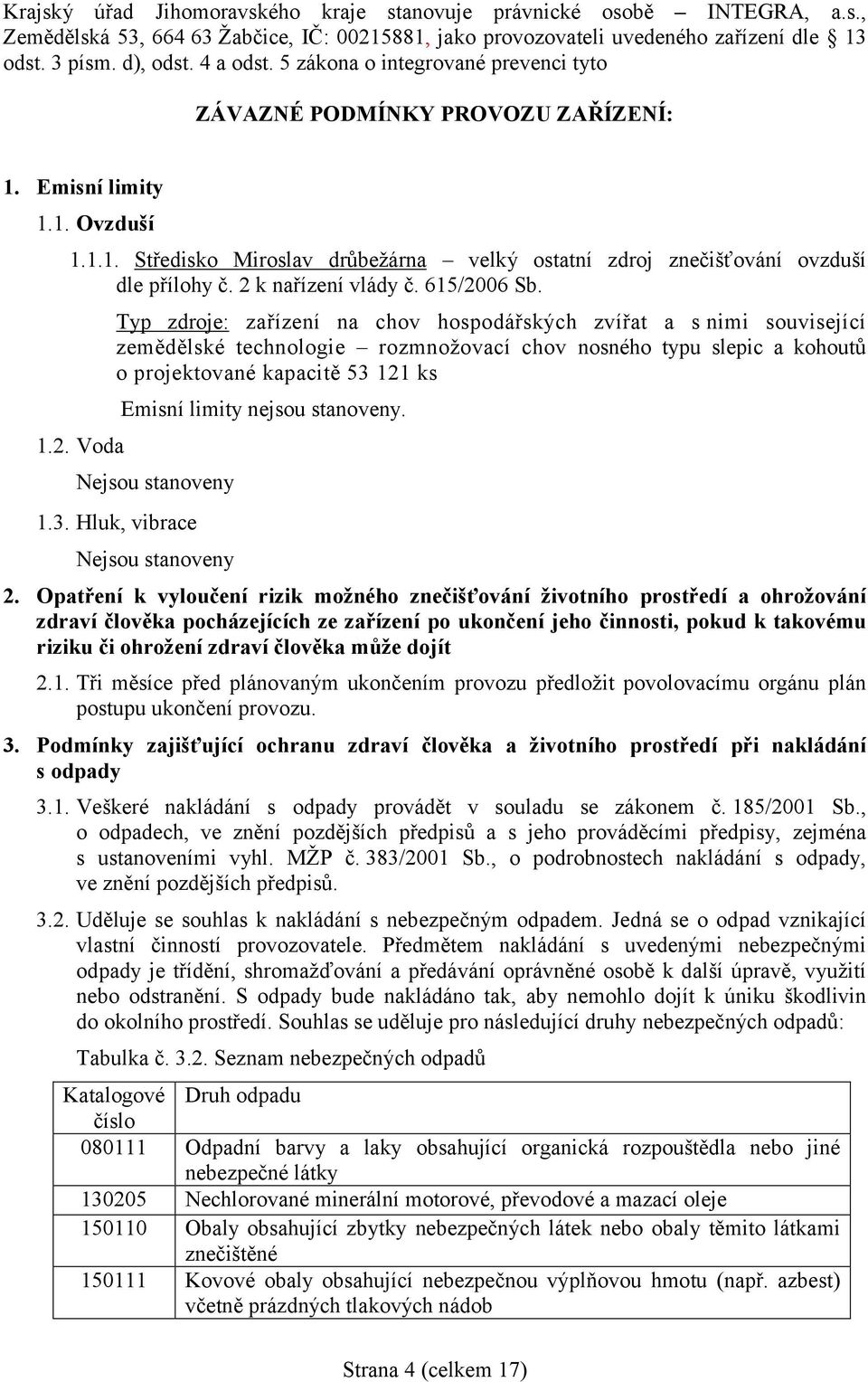 2 k nařízení vlády č. 615/2006 Sb. 1.2. Voda Typ zdroje: zařízení na chov hospodářských zvířat a s nimi související zemědělské technologie rozmnožovací chov nosného typu slepic a kohoutů o