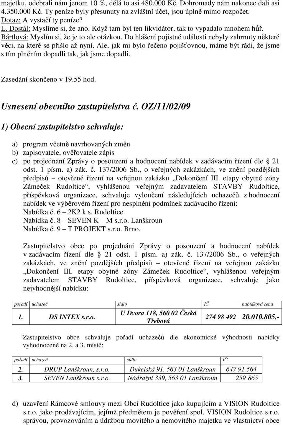 Do hlášení pojistné události nebyly zahrnuty některé věci, na které se přišlo až nyní. Ale, jak mi bylo řečeno pojišťovnou, máme být rádi, že jsme s tím plněním dopadli tak, jak jsme dopadli.