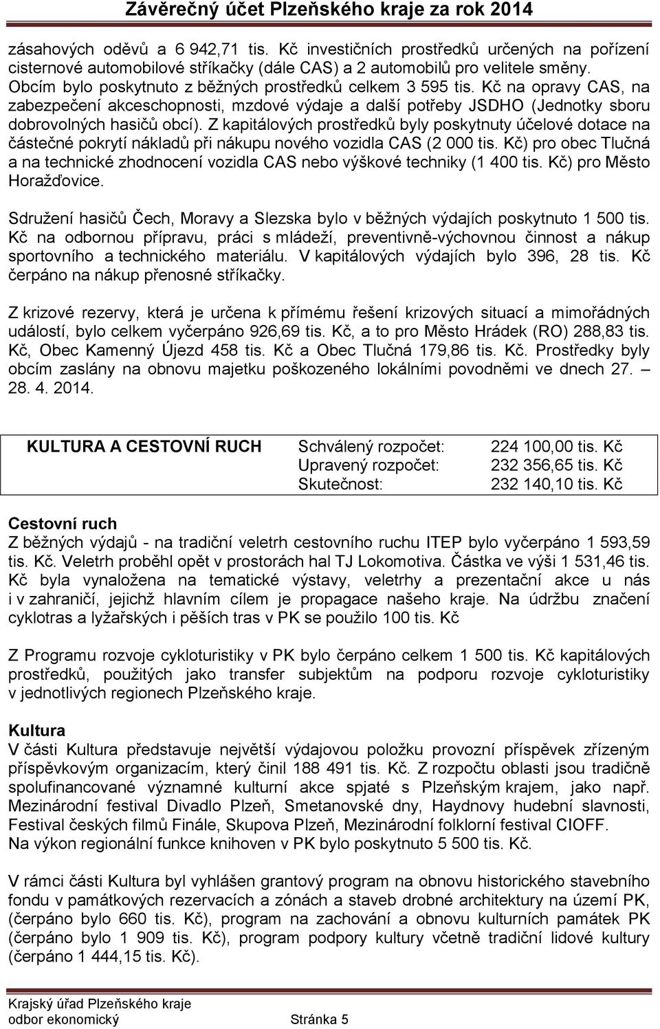 Z kapitálových prostředků byly poskytnuty účelové dotace na částečné pokrytí nákladů při nákupu nového vozidla CAS (2 000 tis.