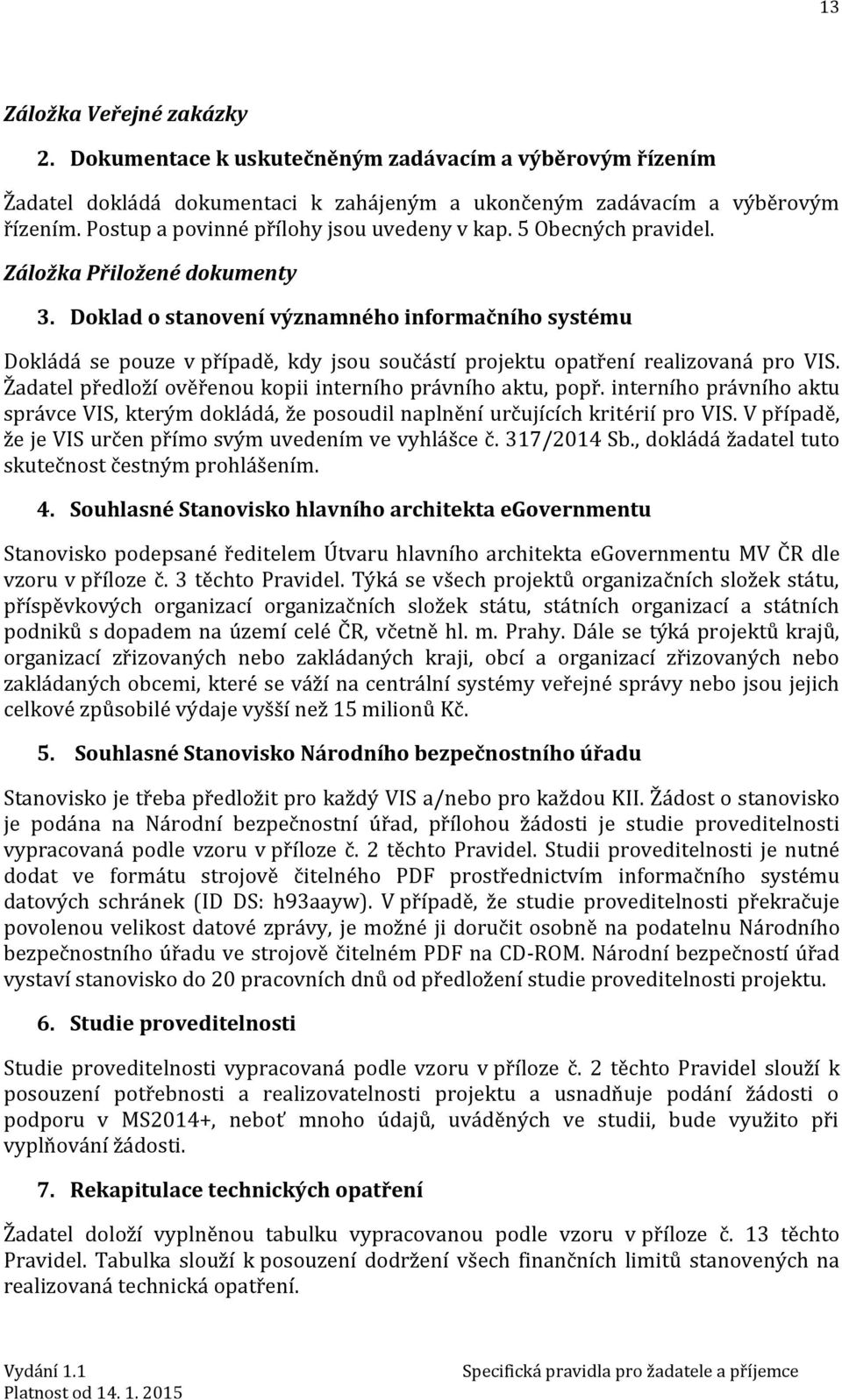 Doklad o stanovení významného informačního systému Dokládá se pouze v případě, kdy jsou součástí projektu opatření realizovaná pro VIS. Žadatel předloží ověřenou kopii interního právního aktu, popř.