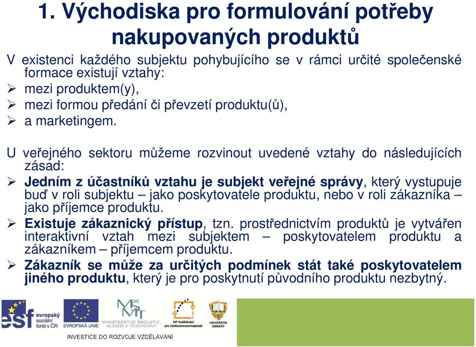 U veřejného sektoru můžeme rozvinout uvedené vztahy do následujících zásad: Jedním z účastníků vztahu je subjekt veřejné správy, který vystupuje buď v roli subjektu jako poskytovatele