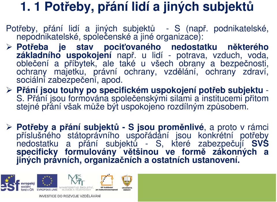 u lidí - potrava, vzduch, voda, oblečení a příbytek, ale také u všech obrany a bezpečnosti, ochrany majetku, právní ochrany, vzdělání, ochrany zdraví, sociální zabezpečení, apod.