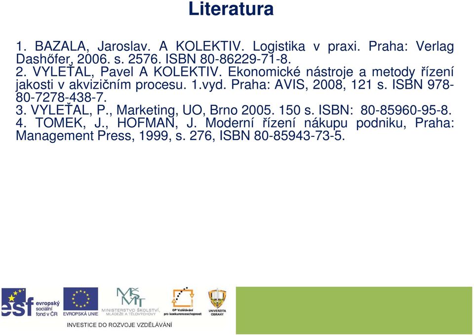 1.vyd. Praha: AVIS, 2008, 121 s. ISBN 978-80-7278-438-7. 3. VYLEŤAL, P., Marketing, UO, Brno 2005. 150 s.