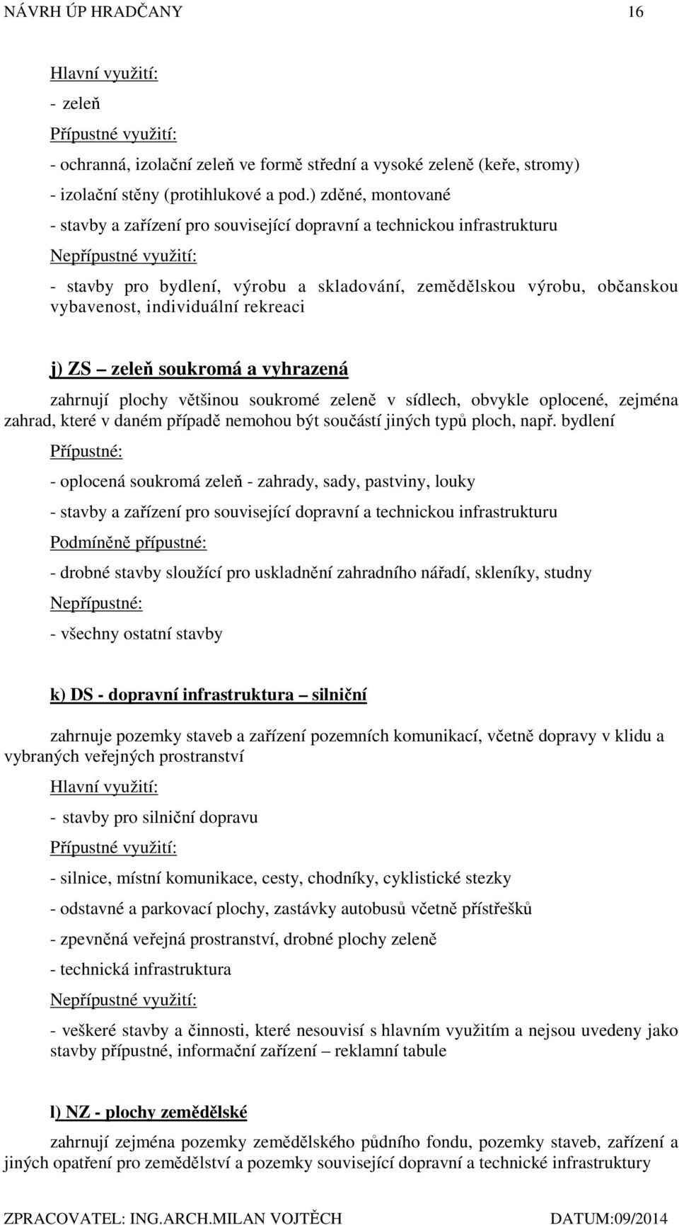 individuální rekreaci j) ZS zeleň soukromá a vyhrazená zahrnují plochy většinou soukromé zeleně v sídlech, obvykle oplocené, zejména zahrad, které v daném případě nemohou být součástí jiných typů