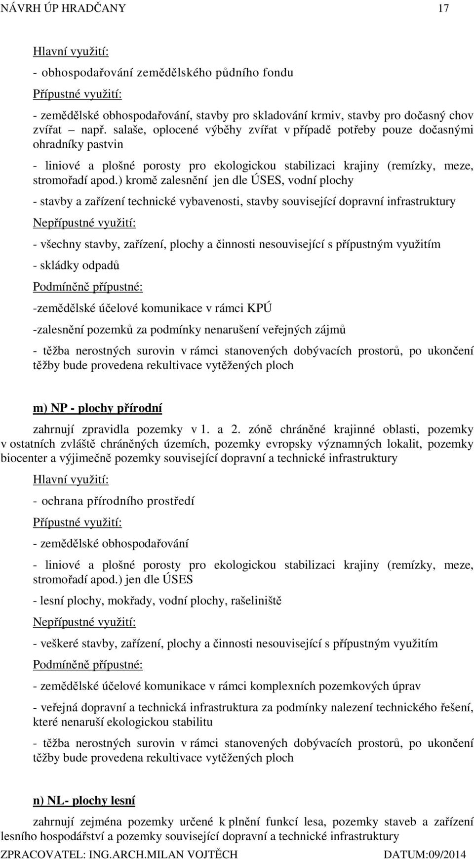 ) kromě zalesnění jen dle ÚSES, vodní plochy - stavby a zařízení technické vybavenosti, stavby související dopravní infrastruktury Nepřípustné využití: - všechny stavby, zařízení, plochy a činnosti