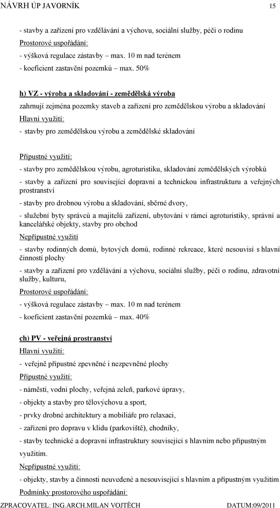 50% h) VZ - výroba a skladování - zemědělská výroba zahrnují zejména pozemky staveb a zařízení pro zemědělskou výrobu a skladování Hlavní vyuţití: - stavby pro zemědělskou výrobu a zemědělské