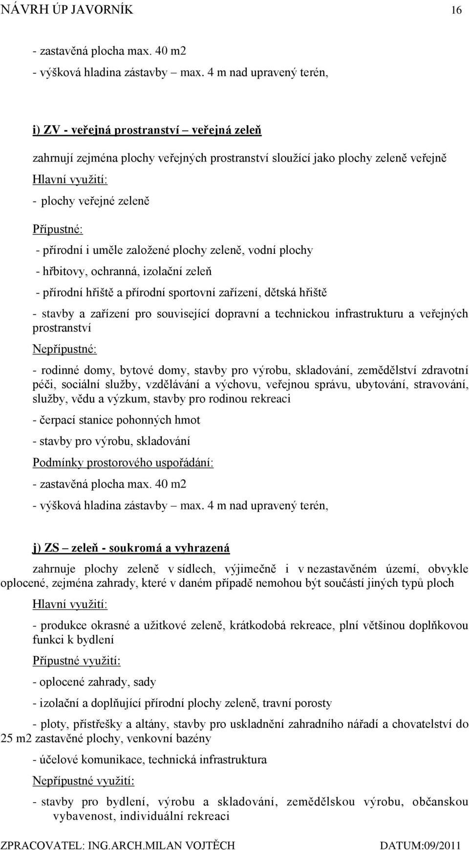 Přípustné: - přírodní i uměle zaloţené plochy zeleně, vodní plochy - hřbitovy, ochranná, izolační zeleň - přírodní hřiště a přírodní sportovní zařízení, dětská hřiště - stavby a zařízení pro