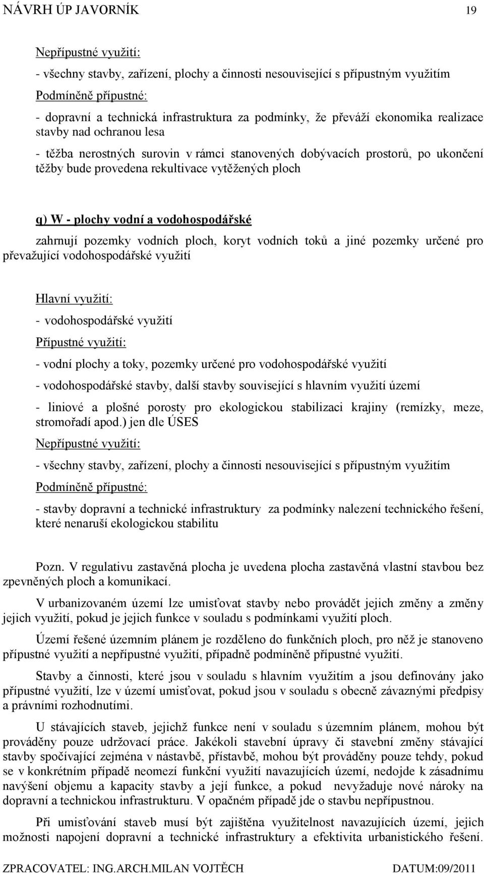 vodní a vodohospodářské zahrnují pozemky vodních ploch, koryt vodních toků a jiné pozemky určené pro převaţující vodohospodářské vyuţití Hlavní vyuţití: - vodohospodářské vyuţití Přípustné vyuţití: -