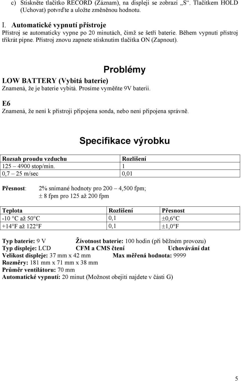 Problémy LOW BATTERY (Vybitá baterie) Znamená, že je baterie vybitá. Prosíme vyměňte 9V baterii. E6 Znamená, že není k přístroji připojena sonda, nebo není připojena správně.