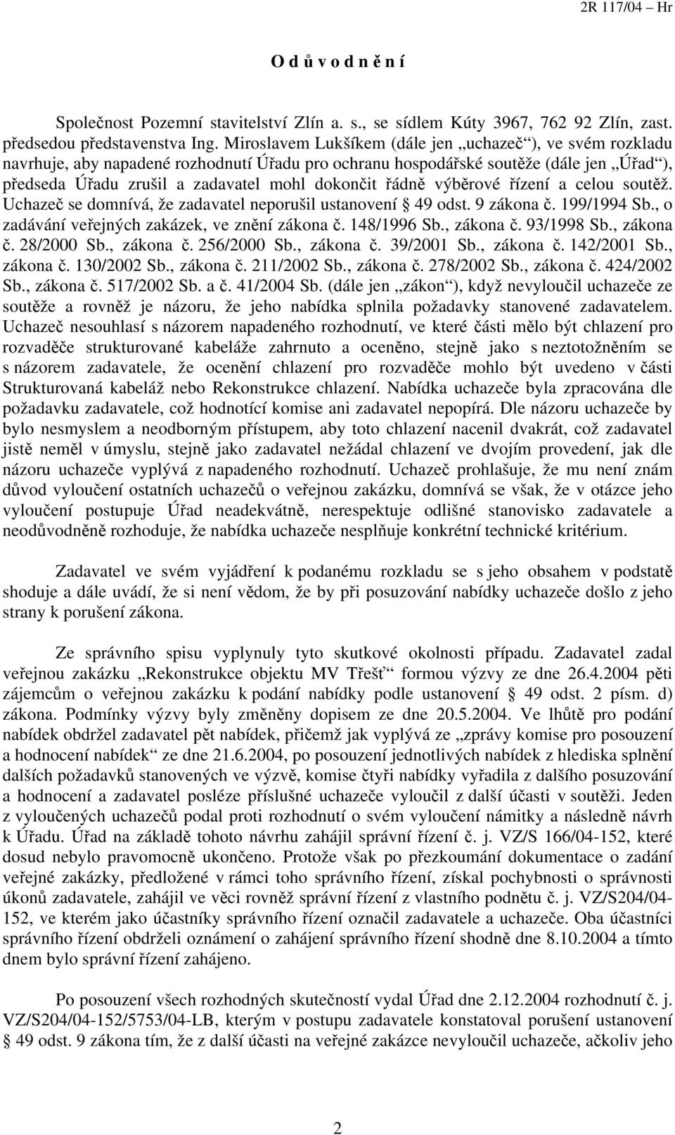 řádně výběrové řízení a celou soutěž. Uchazeč se domnívá, že zadavatel neporušil ustanovení 49 odst. 9 zákona č. 199/1994 Sb., o zadávání veřejných zakázek, ve znění zákona č. 148/1996 Sb., zákona č.