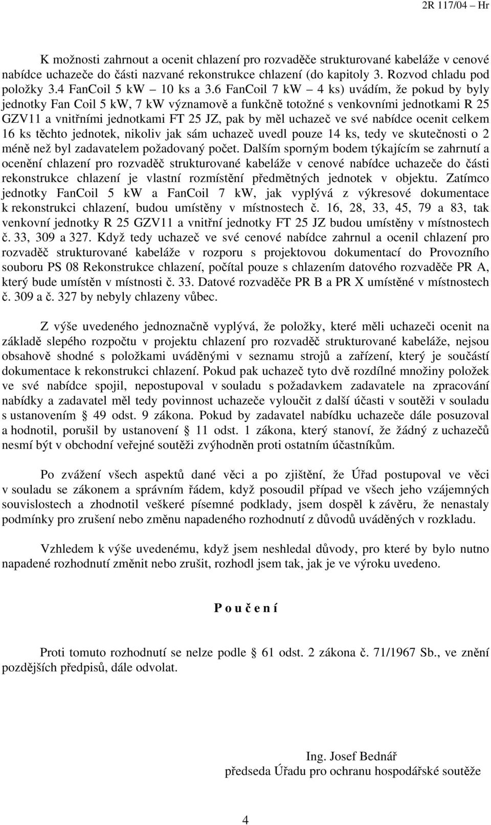 6 FanCoil 7 kw 4 ks) uvádím, že pokud by byly jednotky Fan Coil 5 kw, 7 kw významově a funkčně totožné s venkovními jednotkami R 25 GZV11 a vnitřními jednotkami FT 25 JZ, pak by měl uchazeč ve své