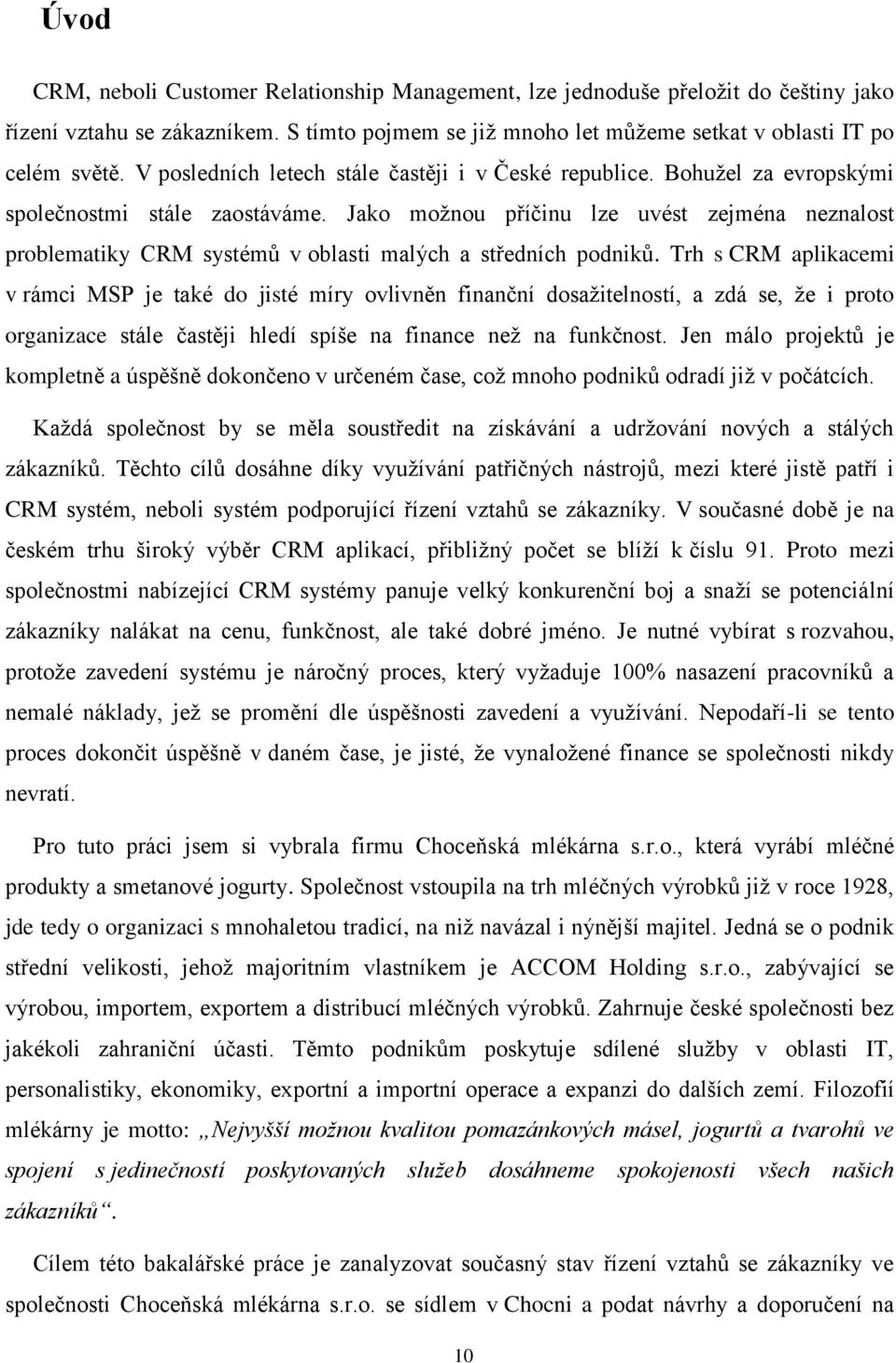 Jako moţnou příčinu lze uvést zejména neznalost problematiky CRM systémů v oblasti malých a středních podniků.