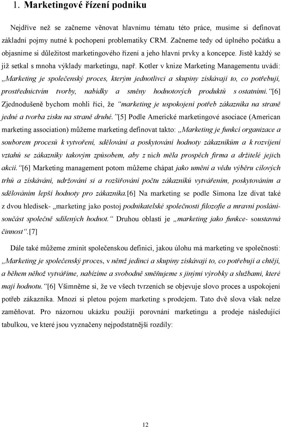 Kotler v knize Marketing Managementu uvádí: Marketing je společenský proces, kterým jednotlivci a skupiny získávají to, co potřebují, prostřednictvím tvorby, nabídky a směny hodnotových produktů s