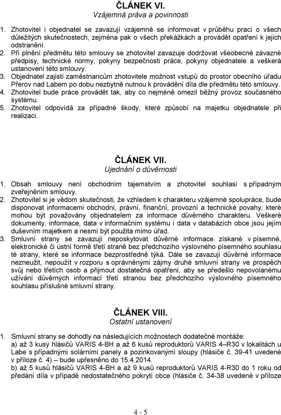 Při plnění předmětu této smlouvy se zhotovitel zavazuje dodržovat všeobecné závazné předpisy, technické normy, pokyny bezpečnosti práce, pokyny objednatele a veškerá ustanovení této smlouvy. 3.