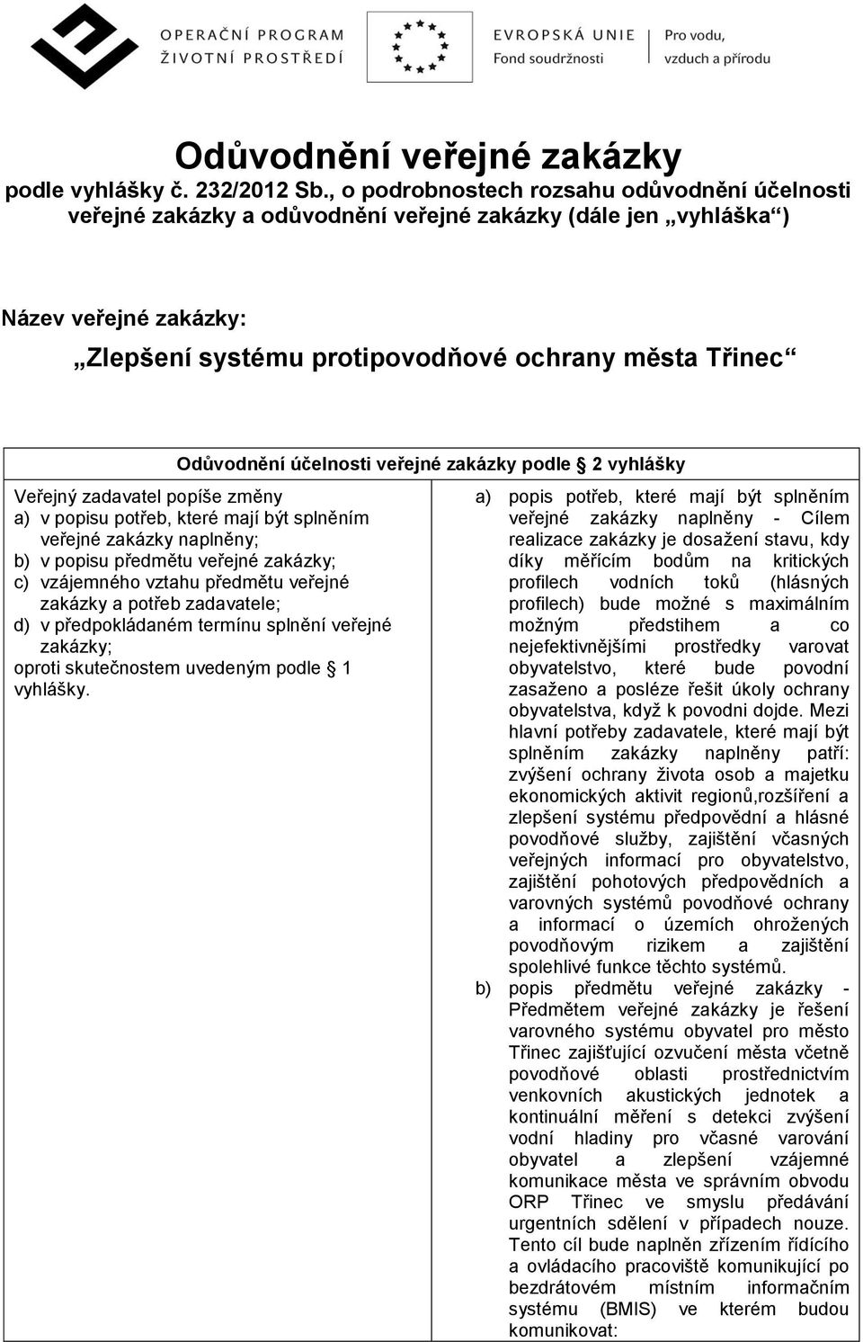 účelnosti veřejné zakázky podle 2 vyhlášky Veřejný zadavatel popíše změny a) v popisu potřeb, které mají být splněním veřejné zakázky naplněny; b) v popisu předmětu veřejné zakázky; c) vzájemného