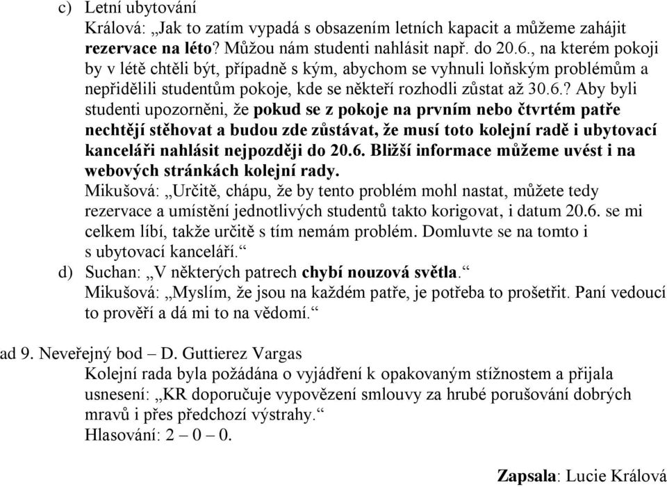 ? Aby byli studenti upozorněni, ţe pokud se z pokoje na prvním nebo čtvrtém patře nechtějí stěhovat a budou zde zůstávat, že musí toto kolejní radě i ubytovací kanceláři nahlásit nejpozději do 20.6.