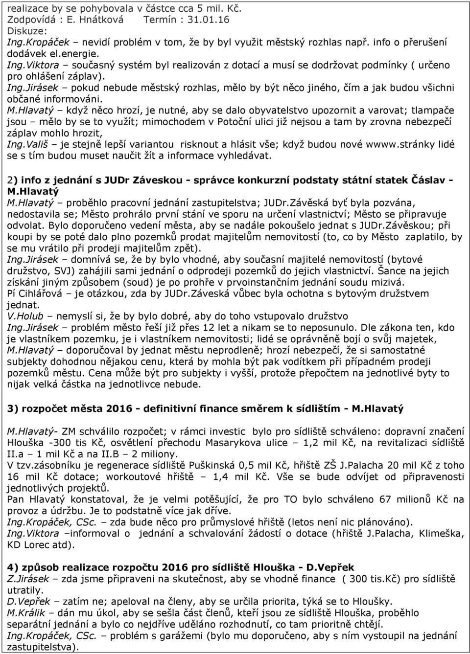 M.Hlavatý když něco hrozí, je nutné, aby se dalo obyvatelstvo upozornit a varovat; tlampače jsou mělo by se to využít; mimochodem v Potoční ulici již nejsou a tam by zrovna nebezpečí záplav mohlo