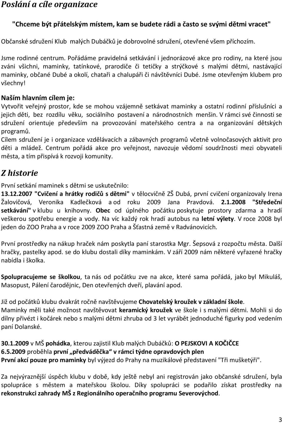 Pořádáme pravidelná setkávání i jednorázové akce pro rodiny, na které jsou zváni všichni, maminky, tatínkové, prarodiče či tetičky a strýčkové s malými dětmi, nastávající maminky, občané Dubé a