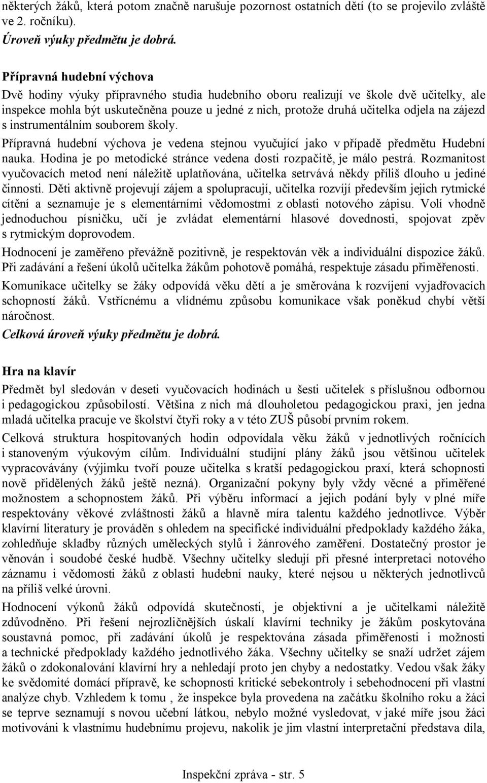 na zájezd s instrumentálním souborem školy. Přípravná hudební výchova je vedena stejnou vyučující jako v případě předmětu Hudební nauka.