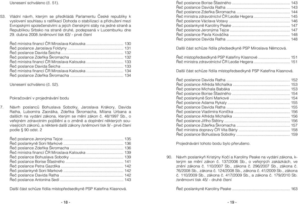 straně a Republikou Srbsko na straně druhé, podepsaná v Lucemburku dne 29. dubna 2008 /sněmovní tisk 63/ - prvé čtení Řeč ministra financí ČR Miroslava Kalouska... 130 Řeč poslance Jaroslava Foldyny.