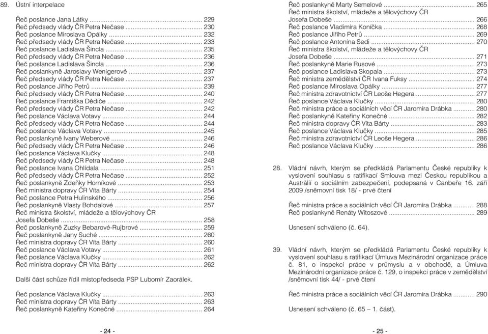 .. 237 Řeč poslance Jiřího Petrů... 239 Řeč předsedy vlády ČR Petra Nečase... 240 Řeč poslance Františka Dědiče... 242 Řeč předsedy vlády ČR Petra Nečase... 242 Řeč poslance Václava Votavy.