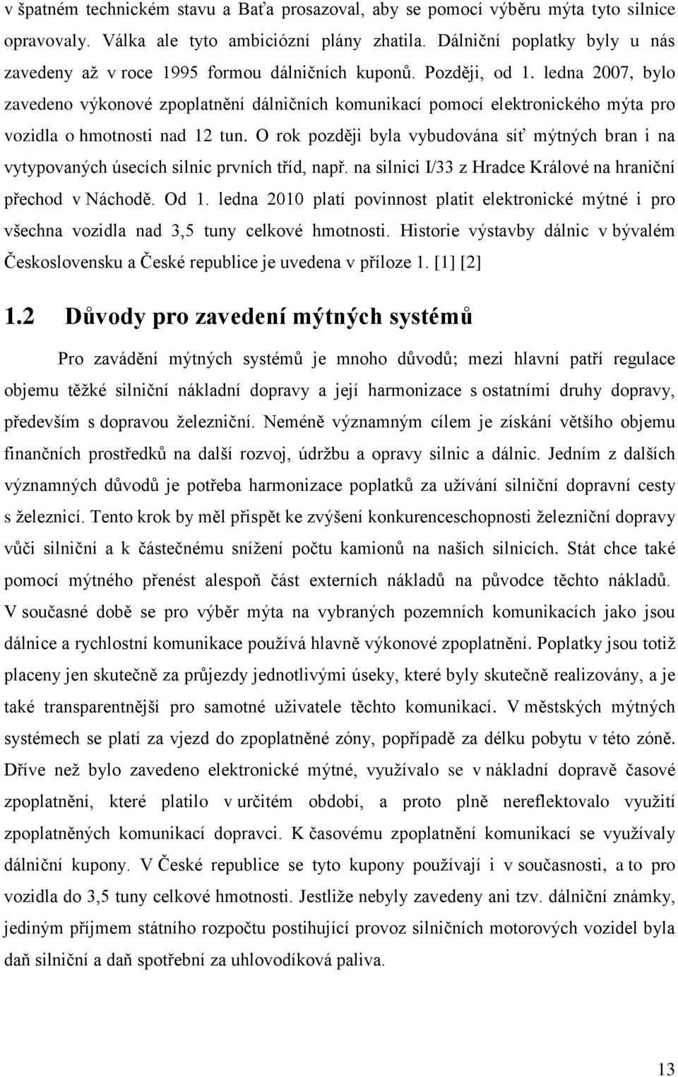 ledna 2007, bylo zavedeno výkonové zpoplatnění dálničních komunikací pomocí elektronického mýta pro vozidla o hmotnosti nad 12 tun.