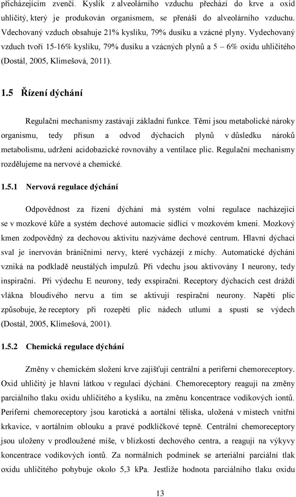 Těmi jsou metabolické nároky organismu, tedy přísun a odvod dýchacích plynů v důsledku nároků metabolismu, udržení acidobazické rovnováhy a ventilace plic.