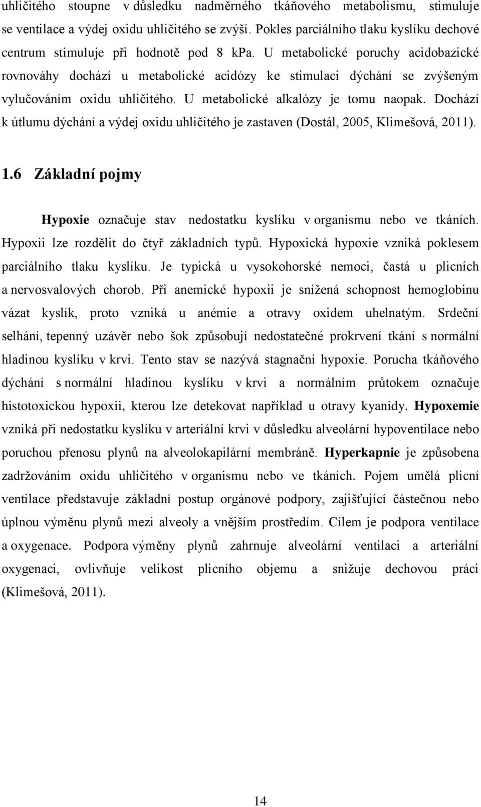 U metabolické poruchy acidobazické rovnováhy dochází u metabolické acidózy ke stimulaci dýchání se zvýšeným vylučováním oxidu uhličitého. U metabolické alkalózy je tomu naopak.