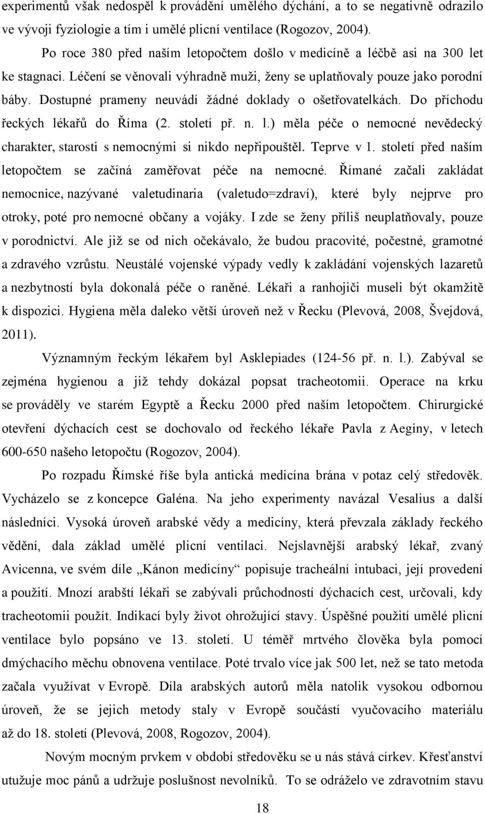 Dostupné prameny neuvádí žádné doklady o ošetřovatelkách. Do příchodu řeckých lékařů do Říma (2. století př. n. l.) měla péče o nemocné nevědecký charakter, starosti s nemocnými si nikdo nepřipouštěl.