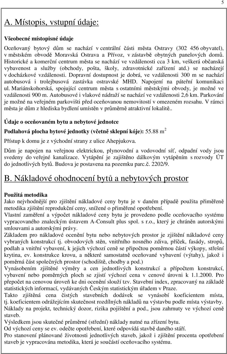 ) se nacházejí v docházkové vzdálenosti. Dopravní dostupnost je dobrá, ve vzdálenosti 300 m se nachází autobusová i trolejbusová zastávka ostravské MHD. Napojení na páteřní komunikaci ul.