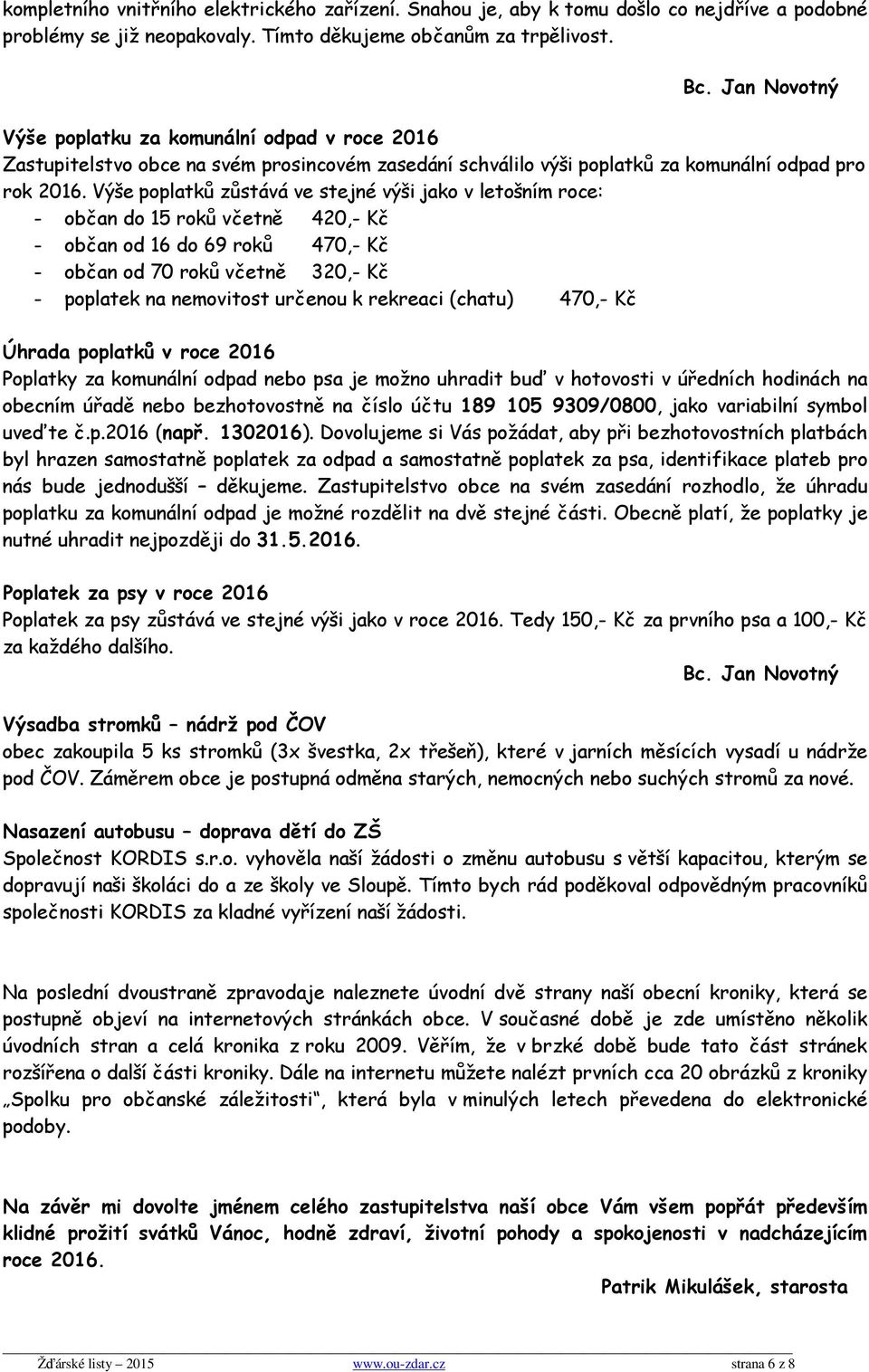 Výše poplatků zůstává ve stejné výši jako v letošním roce: - občan do 15 roků včetně 420,- Kč - občan od 16 do 69 roků 470,- Kč - občan od 70 roků včetně 320,- Kč - poplatek na nemovitost určenou k